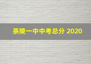 茶陵一中中考总分 2020